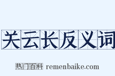 关云长反义词是什么意思的图片